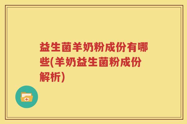 益生菌羊奶粉成份有哪些(羊奶益生菌粉成份解析)