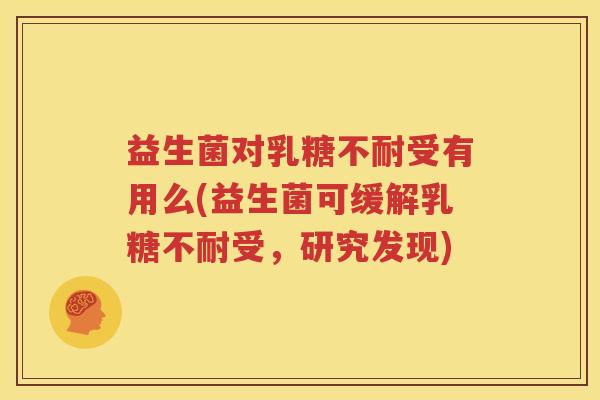 益生菌对乳糖不耐受有用么(益生菌可缓解乳糖不耐受，研究发现)