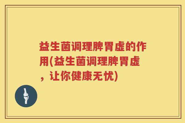 益生菌调理脾胃虚的作用(益生菌调理脾胃虚，让你健康无忧)