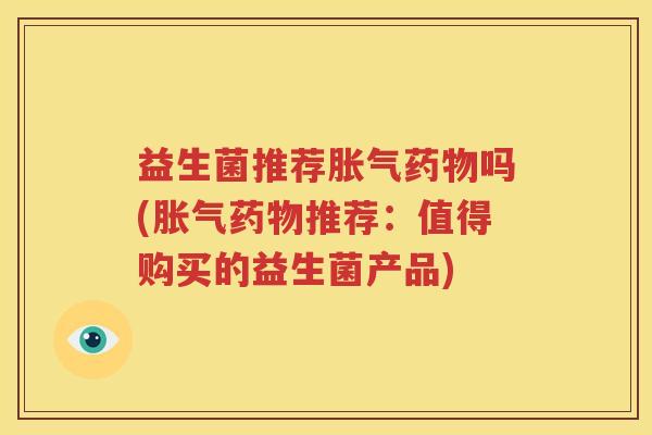 益生菌推荐胀气药物吗(胀气药物推荐：值得购买的益生菌产品)