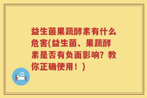 益生菌果蔬酵素有什么危害(益生菌、果蔬酵素是否有负面影响？教你正确使用！)