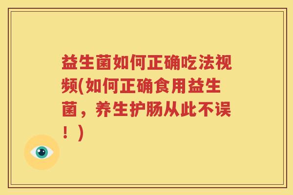 益生菌如何正确吃法视频(如何正确食用益生菌，养生护肠从此不误！)