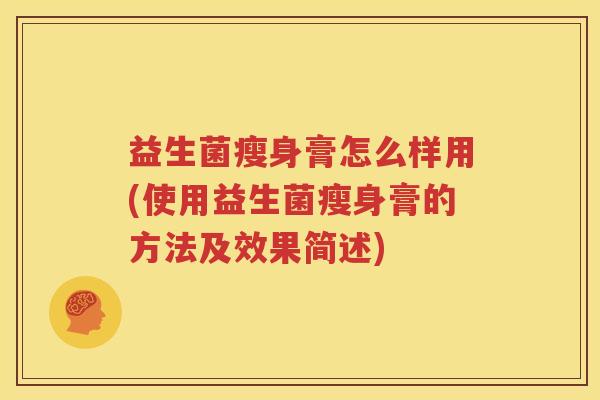 益生菌瘦身膏怎么样用(使用益生菌瘦身膏的方法及效果简述)