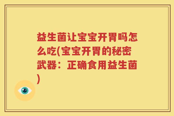 益生菌让宝宝开胃吗怎么吃(宝宝开胃的秘密武器：正确食用益生菌)