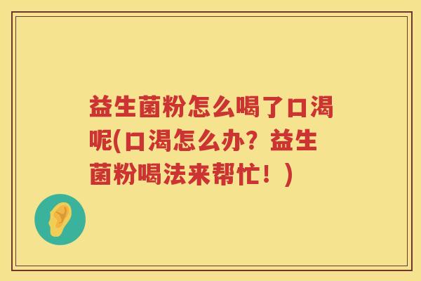 益生菌粉怎么喝了口渴呢(口渴怎么办？益生菌粉喝法来帮忙！)
