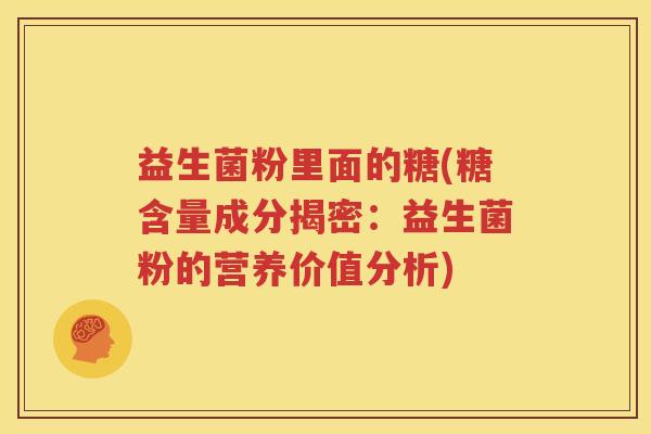 益生菌粉里面的糖(糖含量成分揭密：益生菌粉的营养价值分析)