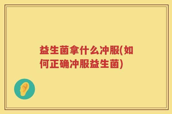 益生菌拿什么冲服(如何正确冲服益生菌)
