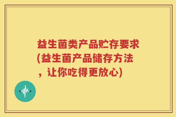 益生菌类产品贮存要求(益生菌产品储存方法，让你吃得更放心)
