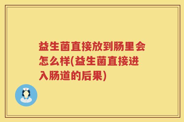益生菌直接放到肠里会怎么样(益生菌直接进入肠道的后果)