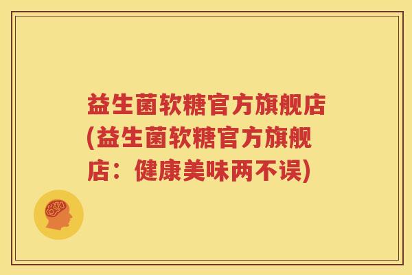 益生菌软糖官方旗舰店(益生菌软糖官方旗舰店：健康美味两不误)