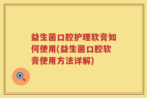 益生菌口腔护理软膏如何使用(益生菌口腔软膏使用方法详解)
