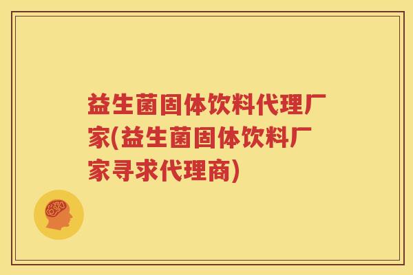 益生菌固体饮料代理厂家(益生菌固体饮料厂家寻求代理商)