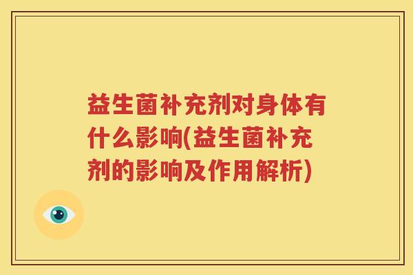 益生菌补充剂对身体有什么影响(益生菌补充剂的影响及作用解析)