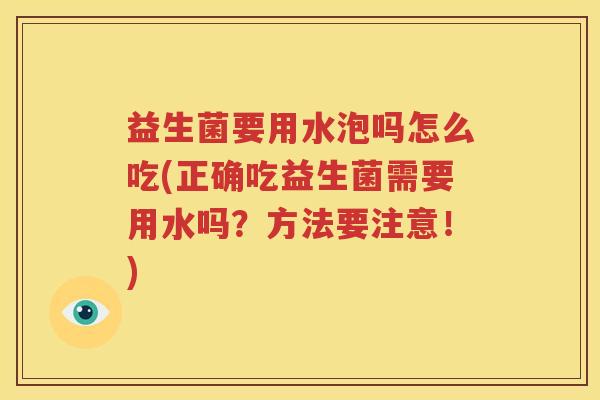 益生菌要用水泡吗怎么吃(正确吃益生菌需要用水吗？方法要注意！)