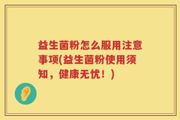 益生菌粉怎么服用注意事项(益生菌粉使用须知，健康无忧！)
