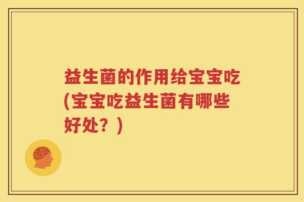 益生菌的作用给宝宝吃(宝宝吃益生菌有哪些好处？)