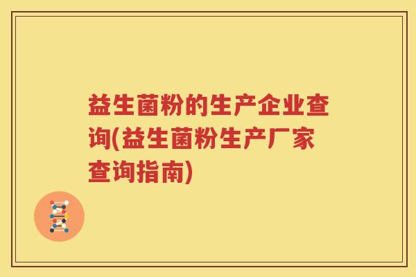 益生菌粉的生产企业查询(益生菌粉生产厂家查询指南)