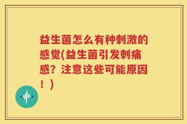 益生菌怎么有种刺激的感觉(益生菌引发刺痛感？注意这些可能原因！)