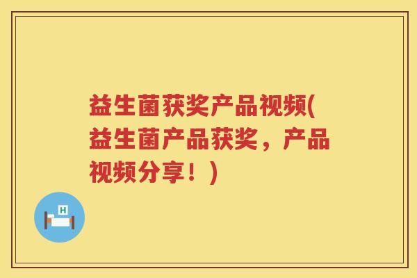 益生菌获奖产品视频(益生菌产品获奖，产品视频分享！)