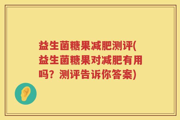 益生菌糖果减肥测评(益生菌糖果对减肥有用吗？测评告诉你答案)