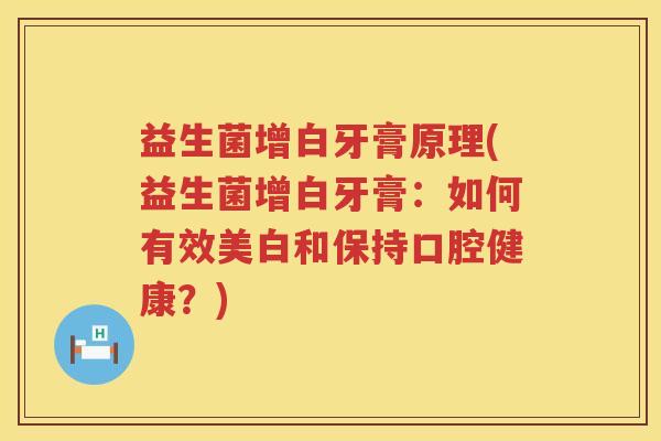 益生菌增白牙膏原理(益生菌增白牙膏：如何有效美白和保持口腔健康？)