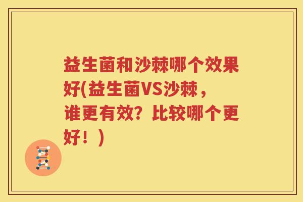 益生菌和沙棘哪个效果好(益生菌VS沙棘，谁更有效？比较哪个更好！)
