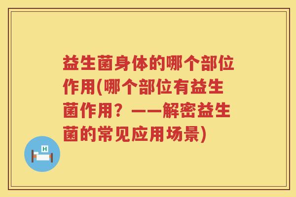 益生菌身体的哪个部位作用(哪个部位有益生菌作用？——解密益生菌的常见应用场景)
