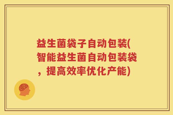 益生菌袋子自动包装(智能益生菌自动包装袋，提高效率优化产能)