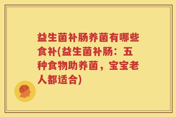 益生菌补肠养菌有哪些食补(益生菌补肠：五种食物助养菌，宝宝老人都适合)