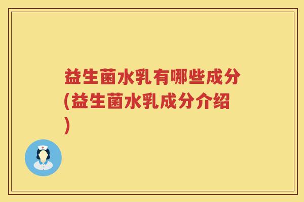 益生菌水乳有哪些成分(益生菌水乳成分介绍)