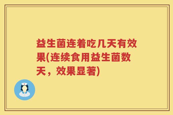 益生菌连着吃几天有效果(连续食用益生菌数天，效果显著)