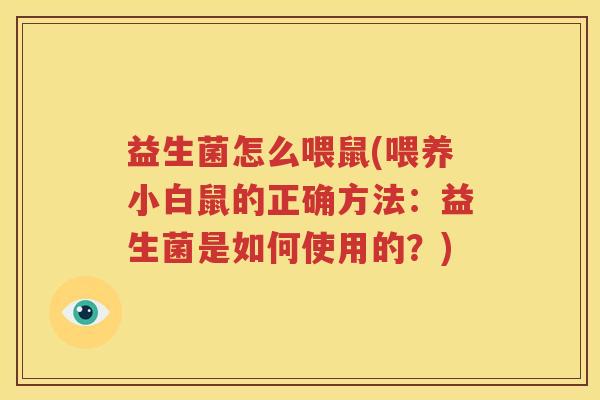益生菌怎么喂鼠(喂养小白鼠的正确方法：益生菌是如何使用的？)