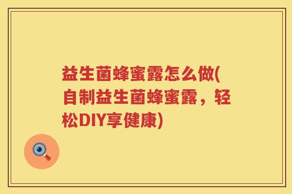 益生菌蜂蜜露怎么做(自制益生菌蜂蜜露，轻松DIY享健康)