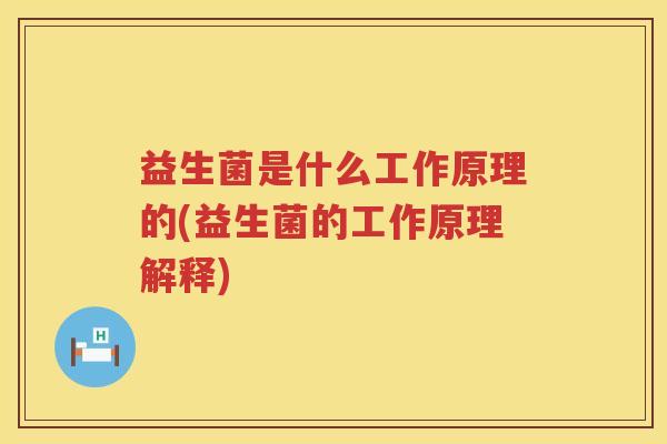 益生菌是什么工作原理的(益生菌的工作原理解释)
