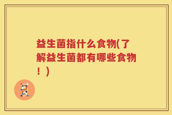 益生菌指什么食物(了解益生菌都有哪些食物！)