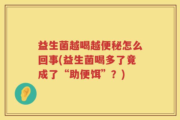 益生菌越喝越便秘怎么回事(益生菌喝多了竟成了“助便饵”？)