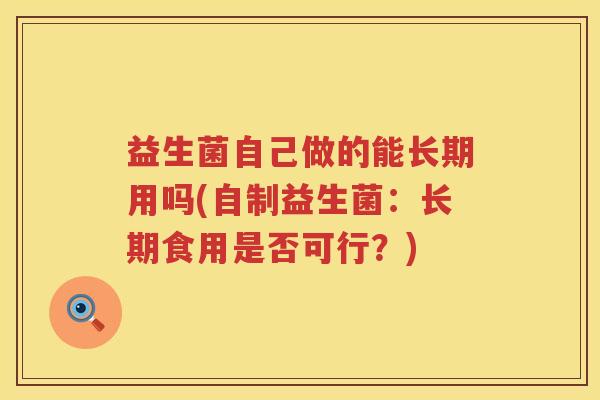 益生菌自己做的能长期用吗(自制益生菌：长期食用是否可行？)