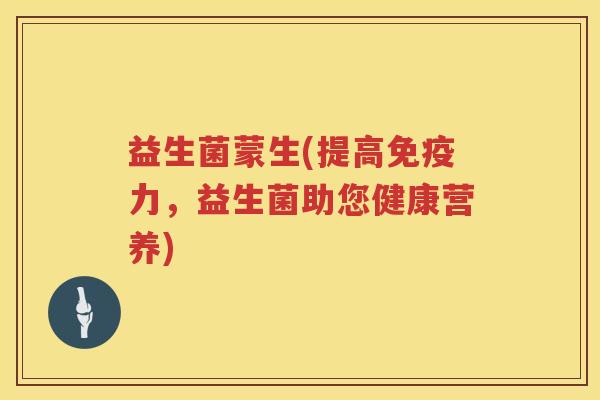 益生菌蒙生(提高免疫力，益生菌助您健康营养)