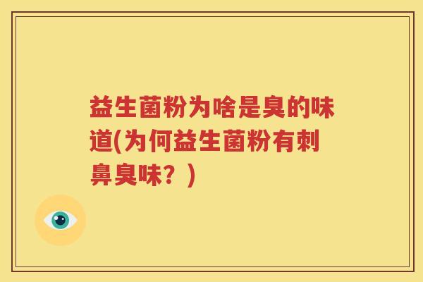 益生菌粉为啥是臭的味道(为何益生菌粉有刺鼻臭味？)