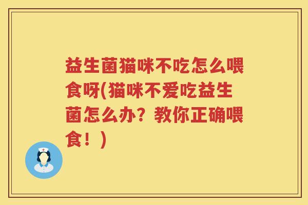 益生菌猫咪不吃怎么喂食呀(猫咪不爱吃益生菌怎么办？教你正确喂食！)