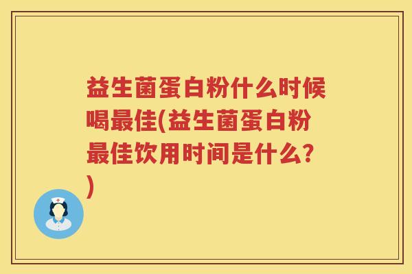 益生菌蛋白粉什么时候喝最佳(益生菌蛋白粉最佳饮用时间是什么？)
