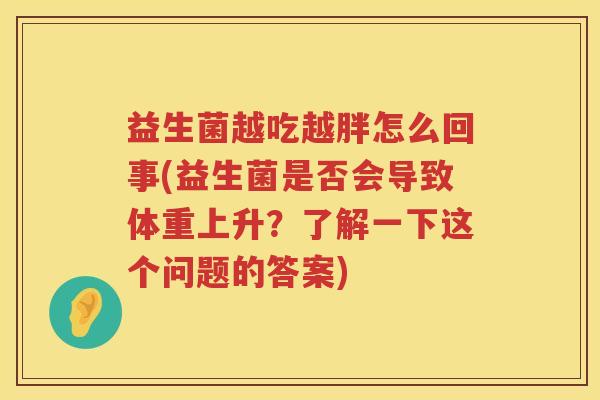 益生菌越吃越胖怎么回事(益生菌是否会导致体重上升？了解一下这个问题的答案)