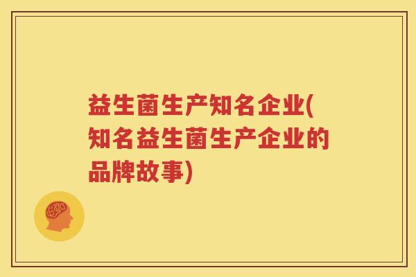 益生菌生产知名企业(知名益生菌生产企业的品牌故事)