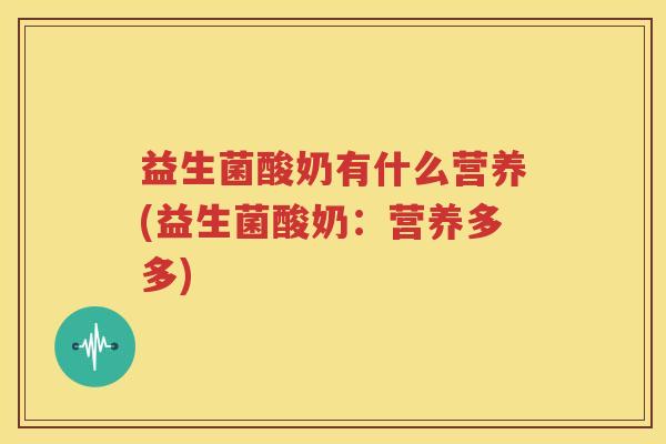 益生菌酸奶有什么营养(益生菌酸奶：营养多多)