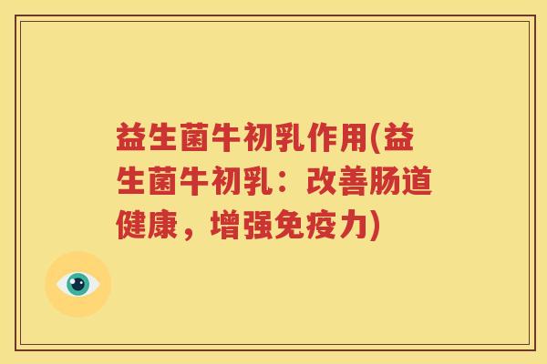益生菌牛初乳作用(益生菌牛初乳：改善肠道健康，增强免疫力)
