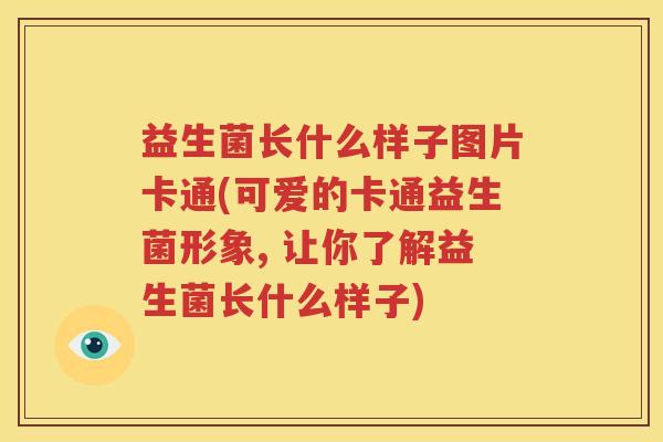 益生菌长什么样子图片卡通(可爱的卡通益生菌形象, 让你了解益生菌长什么样子)