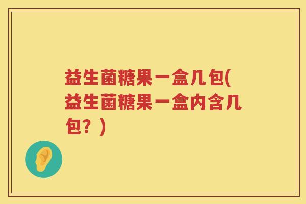 益生菌糖果一盒几包(益生菌糖果一盒内含几包？)