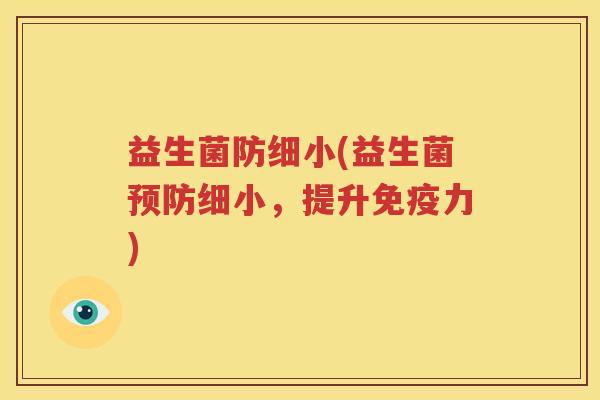 益生菌防细小(益生菌预防细小，提升免疫力)