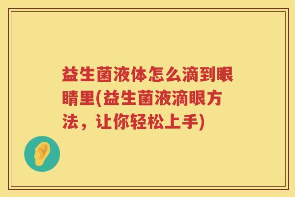 益生菌液体怎么滴到眼睛里(益生菌液滴眼方法，让你轻松上手)