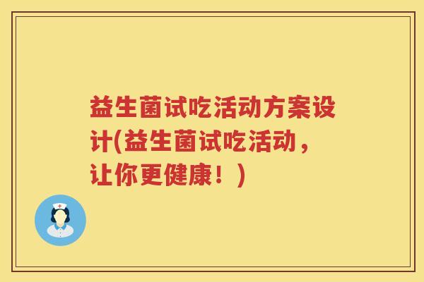 益生菌试吃活动方案设计(益生菌试吃活动，让你更健康！)